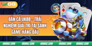 ban-ca-uk88-–-trai-nghiem-giai-tri-tai-sanh-game-hang-dau