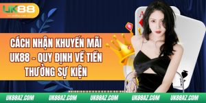 cach-nhan-khuyen-mai-uk88-quy-dinh-ve-tien-thuong-su-kien