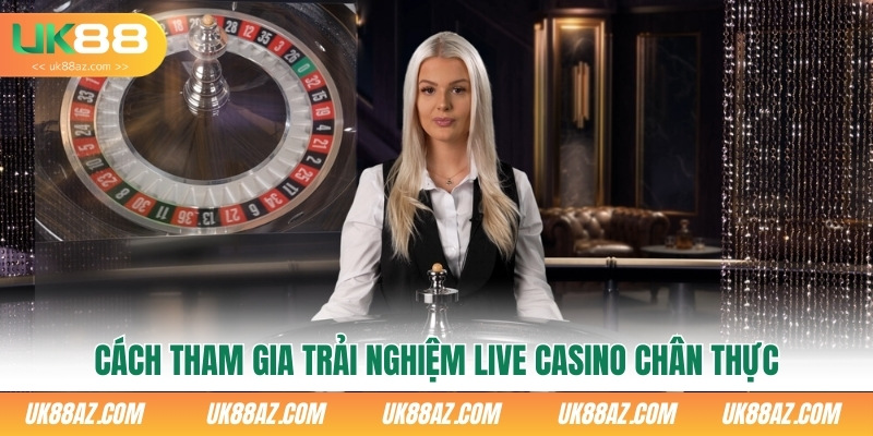 cach-tham-gia-trai-nghiem-live-casino-chan-thuc