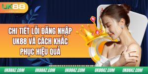 chi-tiet-loi-dang-nhap-uk88-va-cach-khac-phuc-hieu-qua
