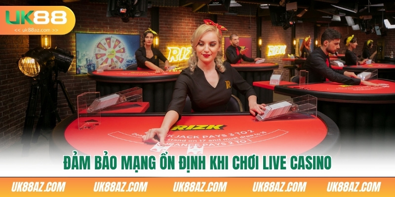 dam-bao-mang-on-dinh-khi-choi-live-casino