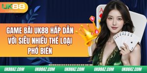 game-bai-uk88-hap-dan-voi-sieu-nhieu-the-loai-pho-bien