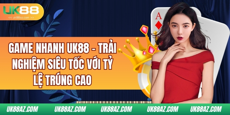 game-nhanh-uk88-trai-nghiem-sieu-toc-voi-ty-le-trung-cao
