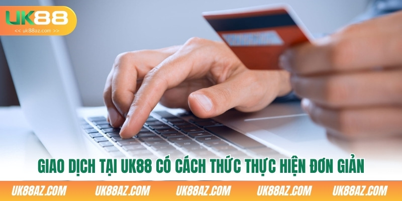 giao-dich-tai-uk88-co-cach-thuc-thuc-hien-don-gian