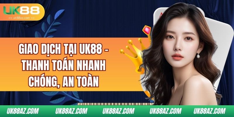 giao-dich-tai-uk88-thanh-toan-nhanh-chong-an-toan