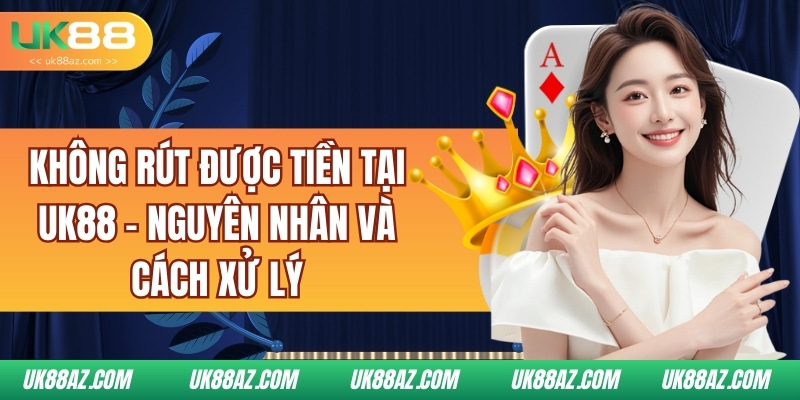 khong-rut-duoc-tien-tai-uk88-nguyen-nhan-va-cach-xu-ly