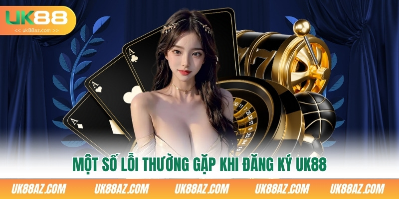 mot-so-loi-thuong-gap-khi-dang-ky-uk88