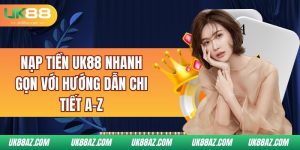 nap-tien-uk88-nhanh-gon-voi-huong-dan-chi-tiet-a-z