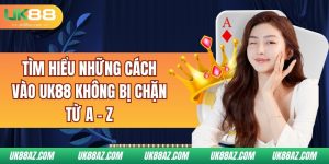 tim-hieu-nhung-cach-vao-uk88-khong-bi-chan-tu-a-z