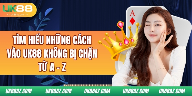 tim-hieu-nhung-cach-vao-uk88-khong-bi-chan-tu-a-z