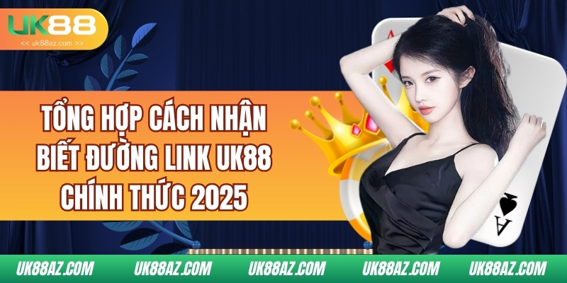 tong-hop-cach-nhan-biet-duong-link-uk88-chinh-thuc-2025