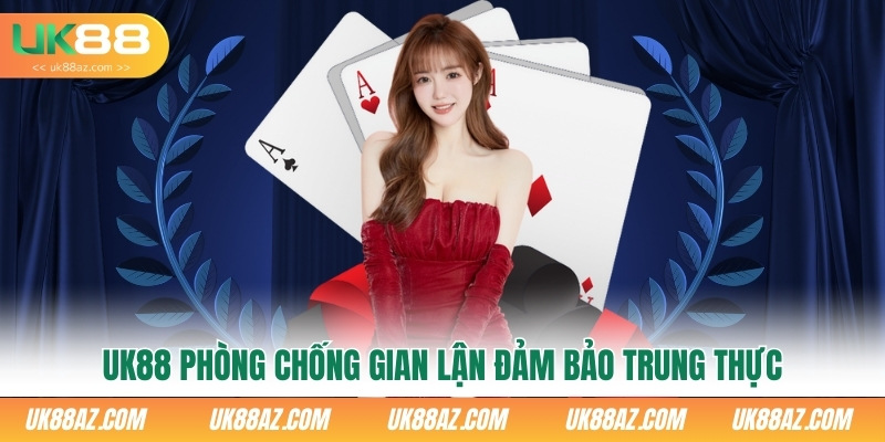 uk88-phong-chong-gian-lan-dam-bao-trung-thuc
