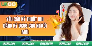 yeu-cau-ky-thuat-khi-dang-ky-uk88-cho-nguòi-mói